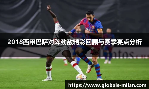 2018西甲巴萨对阵劲敌精彩回顾与赛季亮点分析